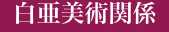 白亜美術関係"